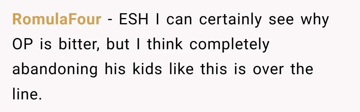 RomulaFour − ESH I can certainly see why OP is bitter, but I think completely abandoning his kids like this is over the line.