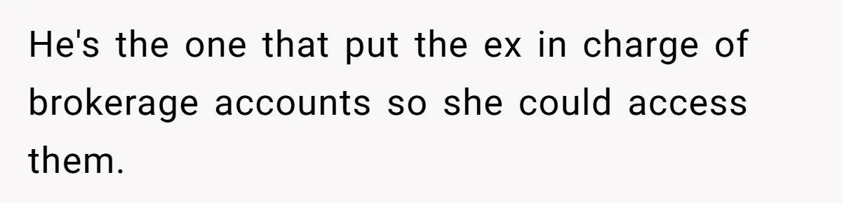 He's the one that put the ex in charge of brokerage accounts so she could access them.