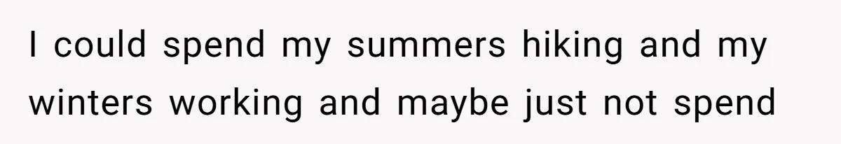 I could spend my summers hiking and my winters working and maybe just not spend
