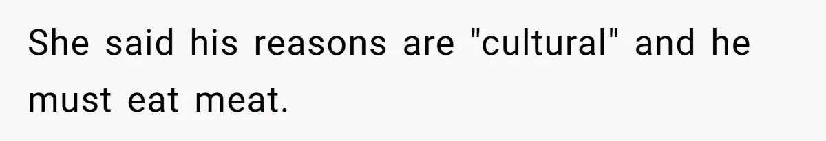 She said his reasons are "cultural" and he must eat meat.