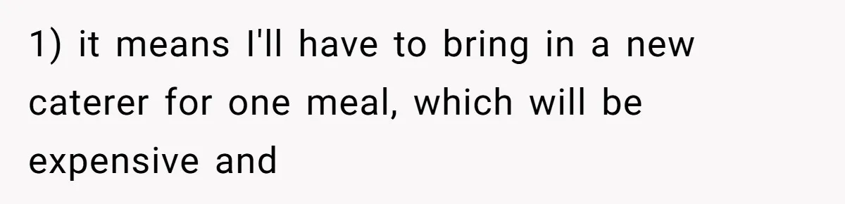 1) it means I'll have to bring in a new caterer for one meal, which will be expensive and