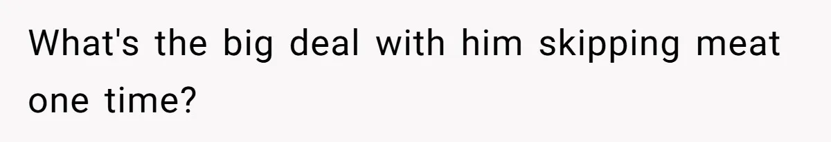 What's the big deal with him skipping meat one time?