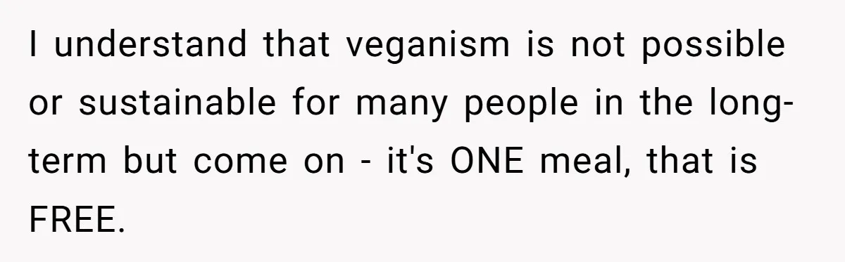 I understand that veganism is not possible or sustainable for many people in the long-term but come on - it's ONE meal, that is FREE.