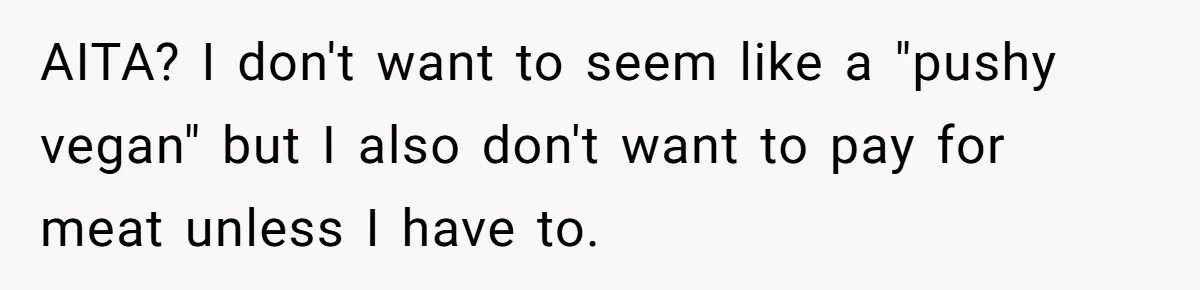 AITA? I don't want to seem like a "pushy vegan" but I also don't want to pay for meat unless I have to.