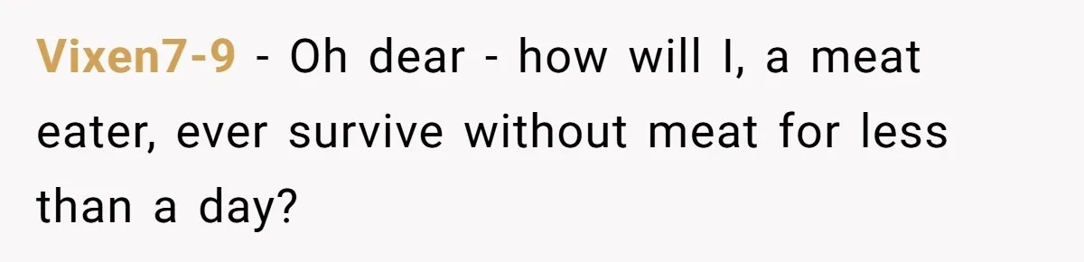 Vixen7-9 − Oh dear - how will I, a meat eater, ever survive without meat for less than a day?