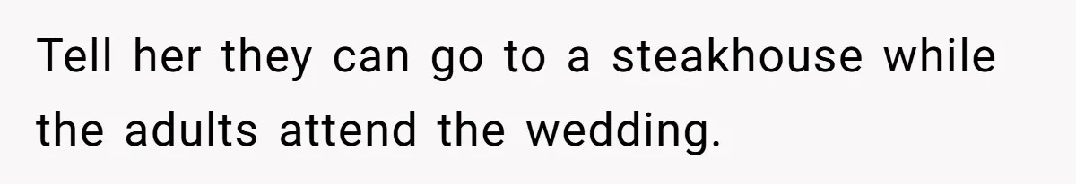 Tell her they can go to a steakhouse while the adults attend the wedding.