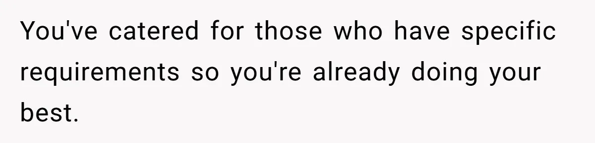 You've catered for those who have specific requirements so you're already doing your best.