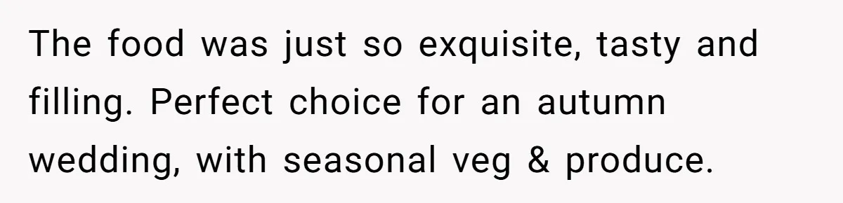 The food was just so exquisite, tasty and filling. Perfect choice for an autumn wedding, with seasonal veg & produce.