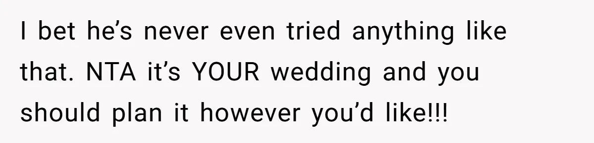 I bet he’s never even tried anything like that. NTA it’s YOUR wedding and you should plan it however you’d like!!!
