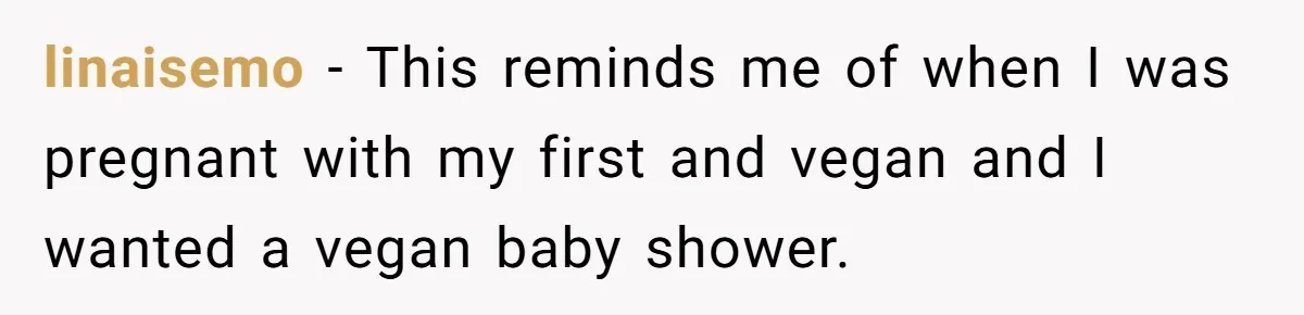 linaisemo − This reminds me of when I was pregnant with my first and vegan and I wanted a vegan baby shower.
