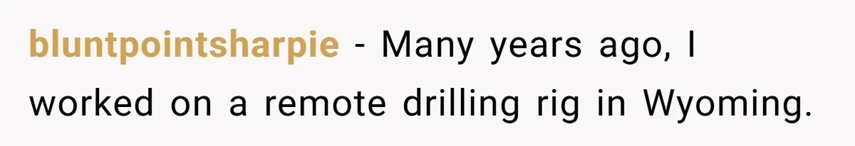 Roommate Keeps Stealing His Food, So She Drinks Straight From The Carton bluntpointsharpie − Many years ago, I worked on a remote drilling rig in Wyoming.
