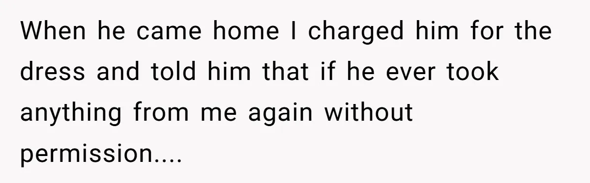 Roommate Keeps Stealing His Food, So She Drinks Straight From The Carton When he came home I charged him for the dress and told him that if he ever took anything from me again without permission....