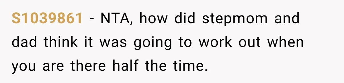 S1039861 − NTA, how did stepmom and dad think it was going to work out when you are there half the time.