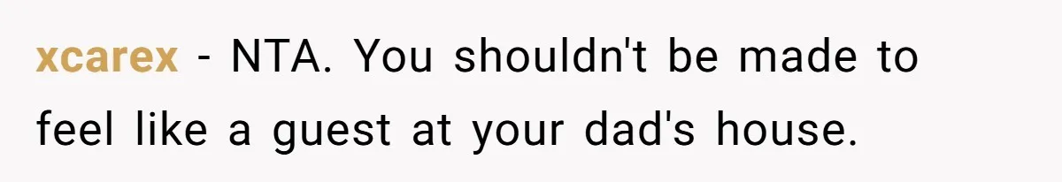 xcarex − NTA. You shouldn't be made to feel like a guest at your dad's house.