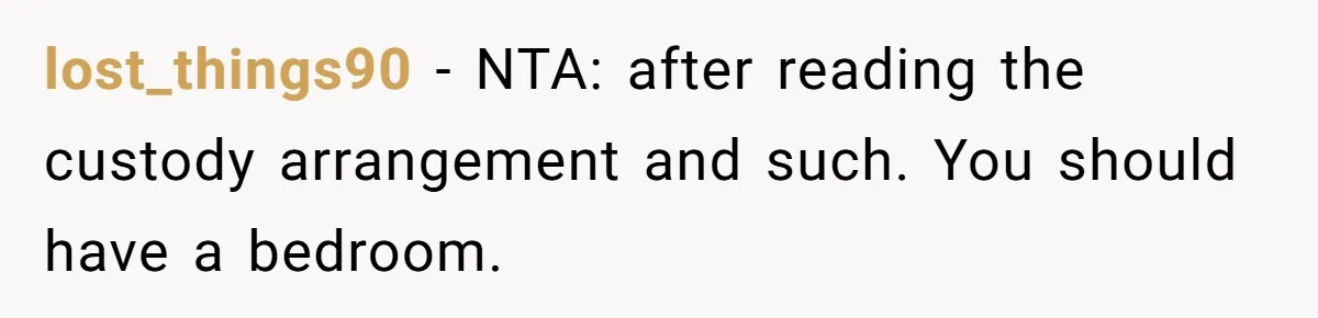 lost_things90 − NTA: after reading the custody arrangement and such. You should have a bedroom.