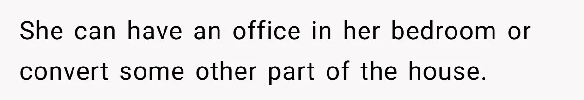 She can have an office in her bedroom or convert some other part of the house.