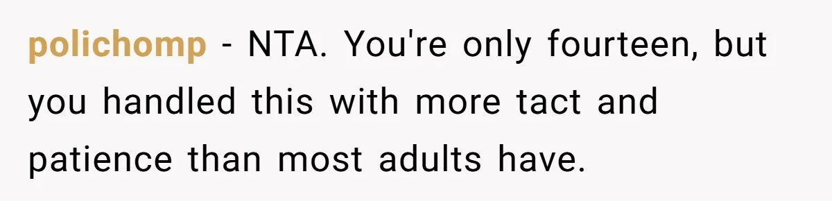 polichomp − NTA. You're only fourteen, but you handled this with more tact and patience than most adults have.