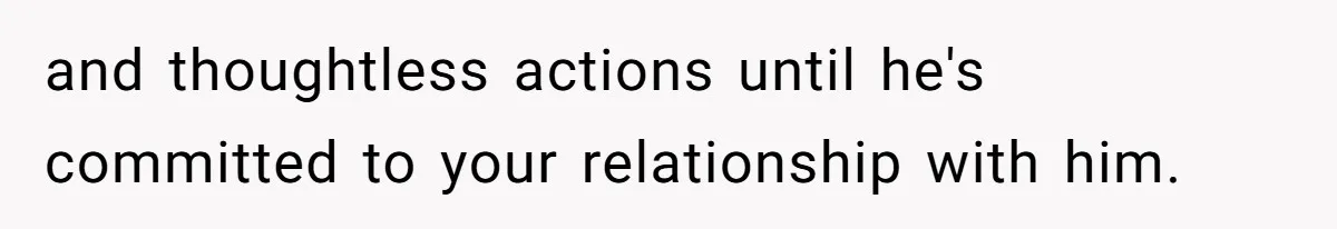 and thoughtless actions until he's committed to your relationship with him.