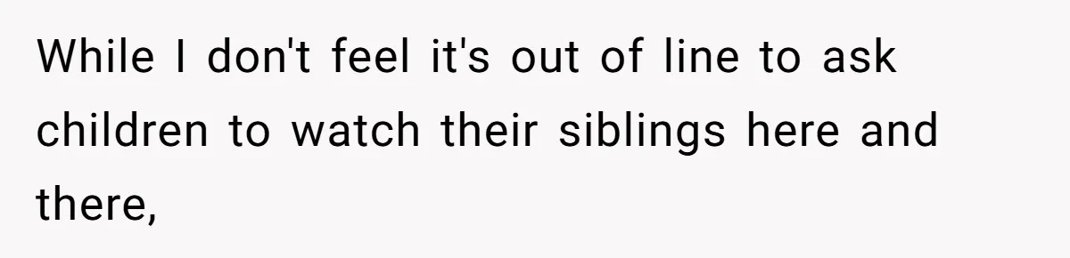 While I don't feel it's out of line to ask children to watch their siblings here and there,