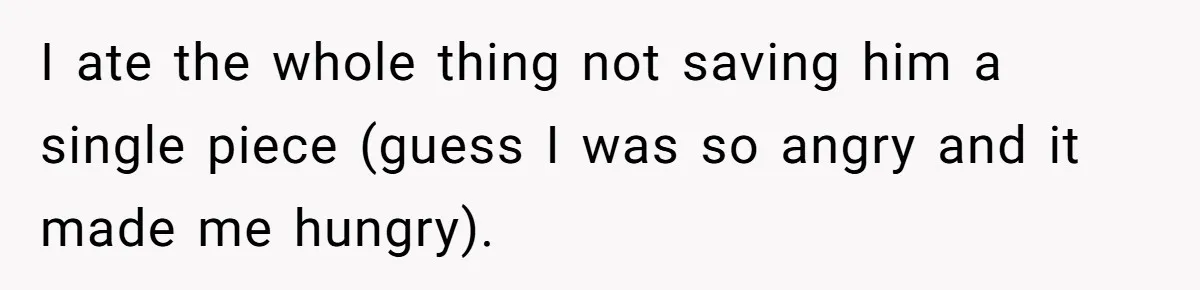 Husband Skips Wife For Family Party After They Blames Her Miscarriage, So She Refuses To Save Him Cake I ate the whole thing not saving him a single piece (guess I was so angry and it made me hungry).