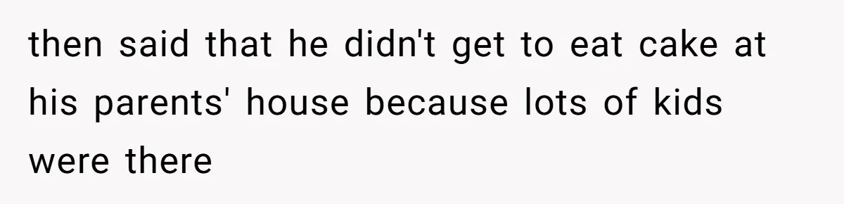Husband Skips Wife For Family Party After They Blames Her Miscarriage, So She Refuses To Save Him Cake then said that he didn't get to eat cake at his parents' house because lots of kids were there