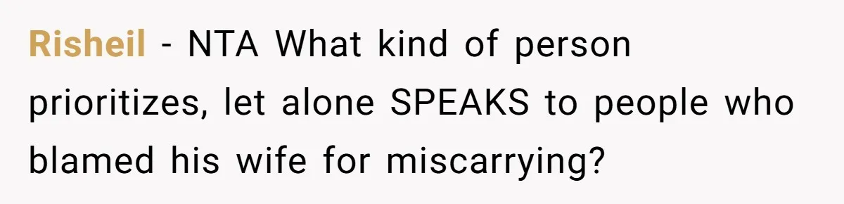 Husband Skips Wife For Family Party After They Blames Her Miscarriage, So She Refuses To Save Him Cake Risheil − NTA What kind of person prioritizes, let alone SPEAKS to people who blamed his wife for miscarrying?