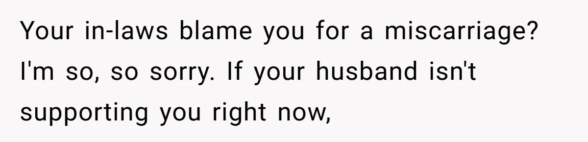 Husband Skips Wife For Family Party After They Blames Her Miscarriage, So She Refuses To Save Him Cake Your in-laws blame you for a miscarriage? I'm so, so sorry. If your husband isn't supporting you right now,