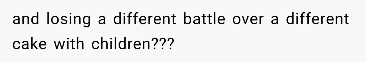 Husband Skips Wife For Family Party After They Blames Her Miscarriage, So She Refuses To Save Him Cake and losing a different battle over a different cake with children???