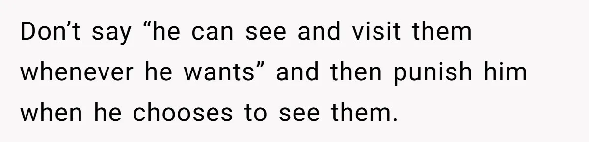 Husband Skips Wife For Family Party After They Blames Her Miscarriage, So She Refuses To Save Him Cake Don’t say “he can see and visit them whenever he wants” and then punish him when he chooses to see them.