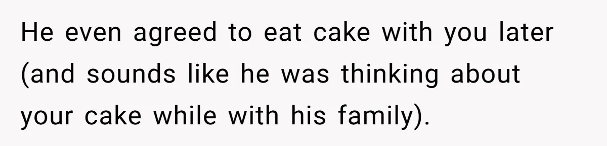 Husband Skips Wife For Family Party After They Blames Her Miscarriage, So She Refuses To Save Him Cake He even agreed to eat cake with you later (and sounds like he was thinking about your cake while with his family).