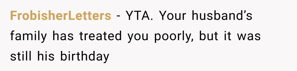 Husband Skips Wife For Family Party After They Blames Her Miscarriage, So She Refuses To Save Him Cake FrobisherLetters − YTA. Your husband’s family has treated you poorly, but it was still his birthday