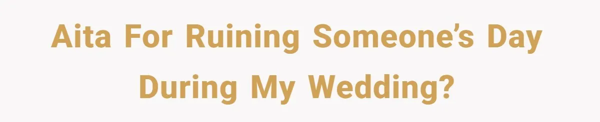 AITA for ruining someone’s day during my wedding?