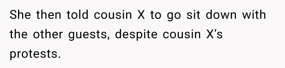 She then told cousin X to go sit down with the other guests, despite cousin X’s protests.
