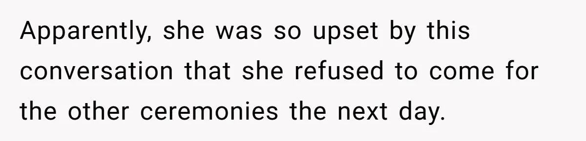 Apparently, she was so upset by this conversation that she refused to come for the other ceremonies the next day.