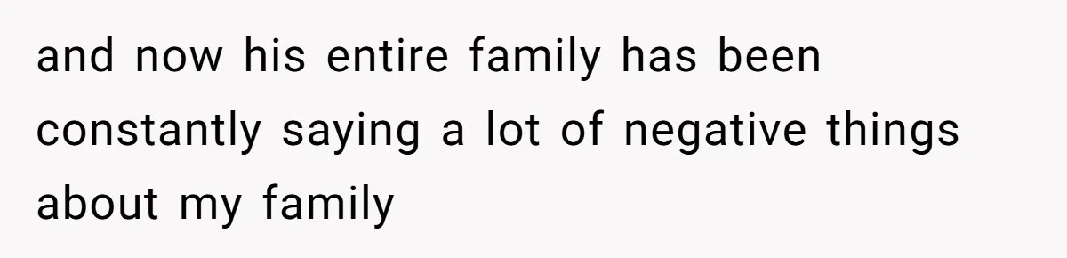 and now his entire family has been constantly saying a lot of negative things about my family