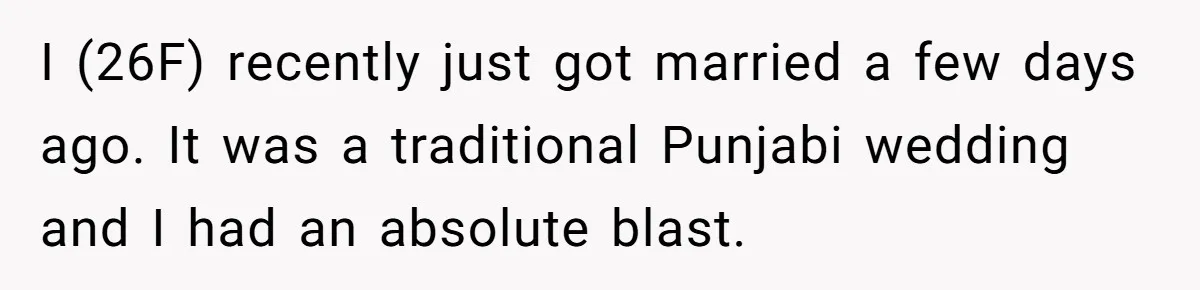 I (26F) recently just got married a few days ago. It was a traditional Punjabi wedding and I had an absolute blast.