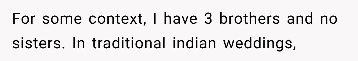 For some context, I have 3 brothers and no sisters. In traditional indian weddings,
