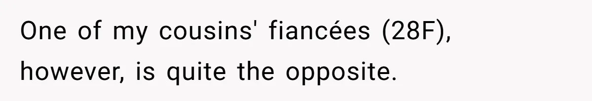 One of my cousins' fiancées (28F), however, is quite the opposite.