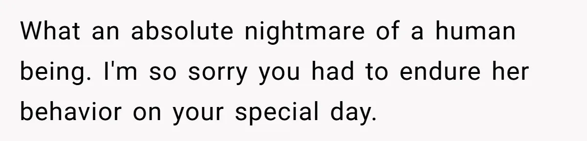 What an absolute nightmare of a human being. I'm so sorry you had to endure her behavior on your special day.