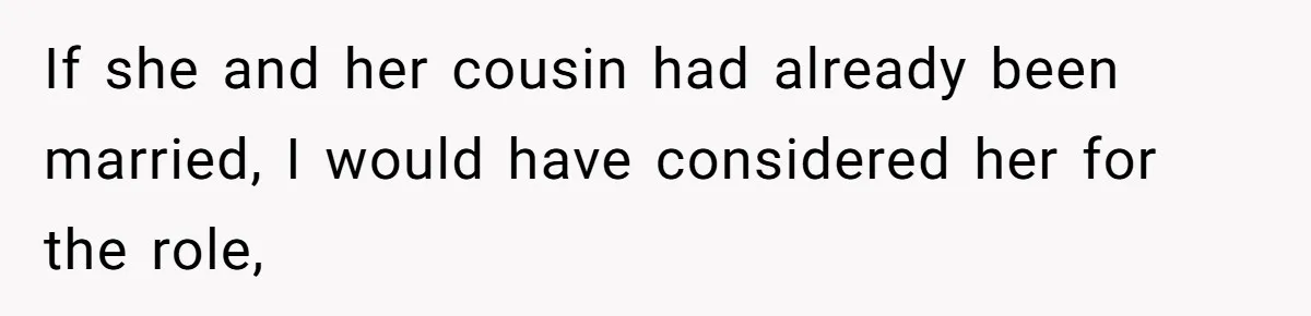 If she and her cousin had already been married, I would have considered her for the role,