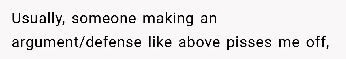 Usually, someone making an argument/defense like above pisses me off,