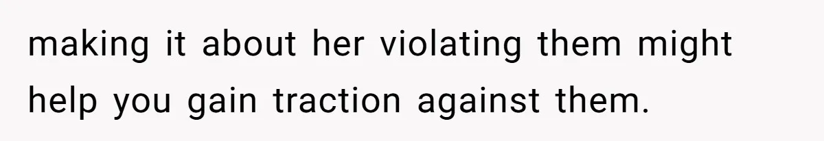 making it about her violating them might help you gain traction against them.