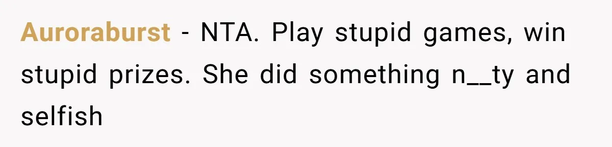 Auroraburst − NTA. Play stupid games, win stupid prizes. She did something n__ty and selfish