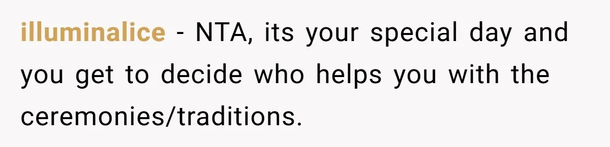 illuminalice − NTA, its your special day and you get to decide who helps you with the ceremonies/traditions.