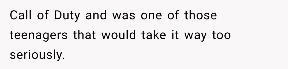 Call of Duty and was one of those teenagers that would take it way too seriously.