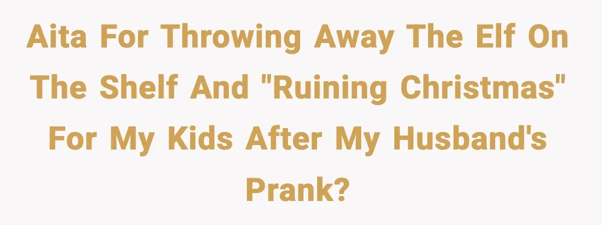 Husband Ruins Stepson’s Birthday Cake With Elf Prank, Then Blamed Wife For Throwing Elf Away AITA for throwing away the elf on the shelf and "ruining Christmas" for my kids after my husband's prank?