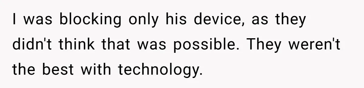I was blocking only his device, as they didn't think that was possible. They weren't the best with technology.
