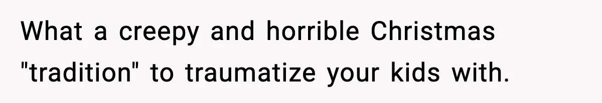 Husband Ruins Stepson’s Birthday Cake With Elf Prank, Then Blamed Wife For Throwing Elf Away What a creepy and horrible Christmas "tradition" to traumatize your kids with.