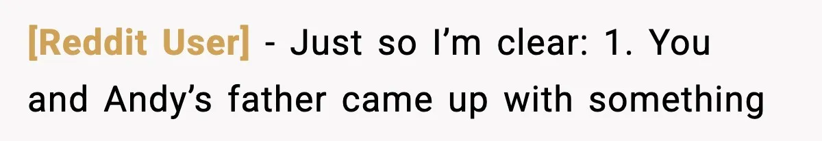 [Reddit User] − Just so I’m clear: 1. You and Andy’s father came up with something