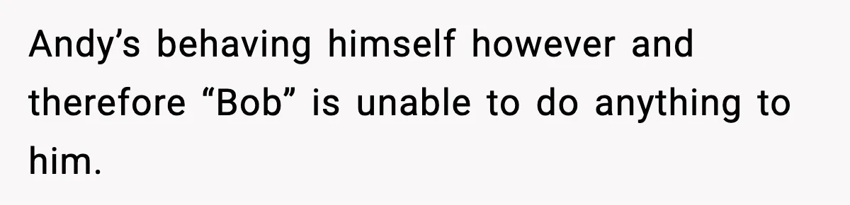Husband Ruins Stepson’s Birthday Cake With Elf Prank, Then Blamed Wife For Throwing Elf Away Andy’s behaving himself however and therefore “Bob” is unable to do anything to him.